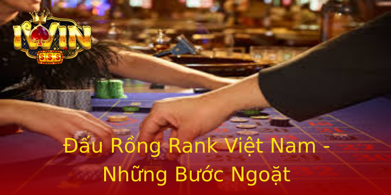 Đấu Rồng Rank Việt Nam - Những Bước Ngoặt Đấu Rồng Rank Việt Nam - Những Bước Ngoặt