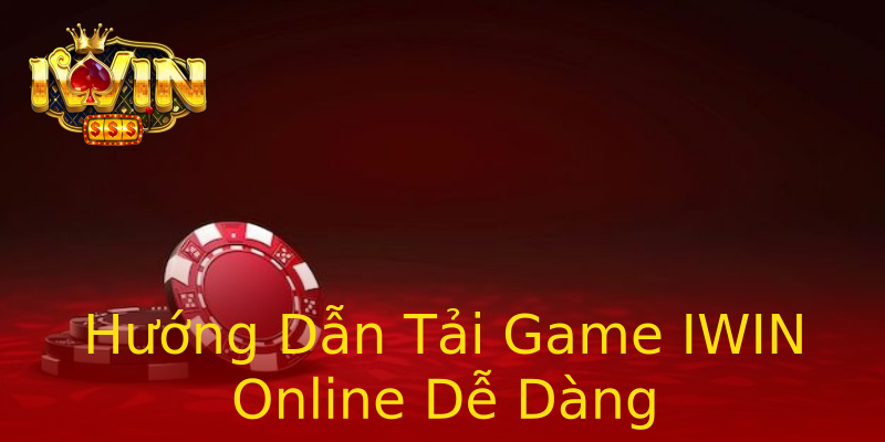 Hướng Dẫn Tải Game IWIN Online Dễ Dàng Hướng Dẫn Tải Game IWIN Online Dễ Dàng