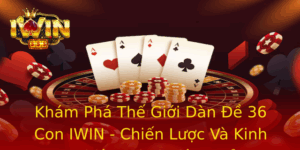 Khám Phá Thế Giới Dàn Đề 36 Con IWIN - Chiến Lược Và Kinh Nghiệm Chơi Hiệu Quả 7 Kham Pha The Gioi Dan E 36 Con Iwin Chien Luoc Va Kinh Nghiem Choi Hieu Qua